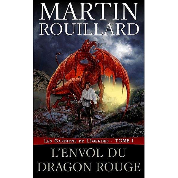 Les Gardiens de Legendes, Tome 1: l'Envol du Dragon Rouge / Martin Rouillard, Martin Rouillard