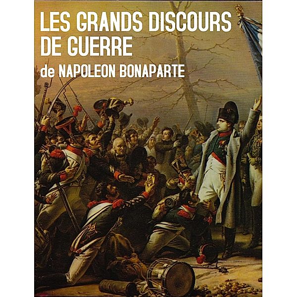 Les Grands Discours de Guerre de Napoleon Bonaparte, Napoleon Bonaparte