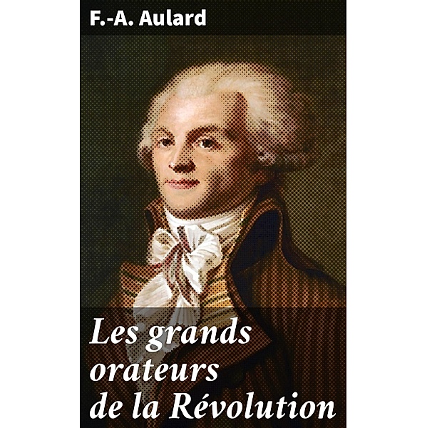 Les grands orateurs de la Révolution, F. -A. Aulard