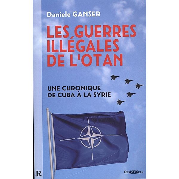 Les guerres illegales de l'OTAN : Une chronique de Cuba a la Syrie, Ganser Daniele Ganser