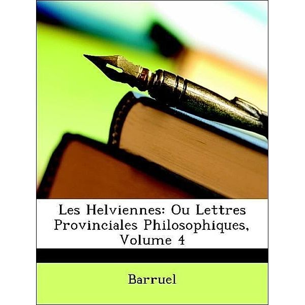 Les Helviennes: Ou Lettres Provinciales Philosophiques, Volume 4, Barruel