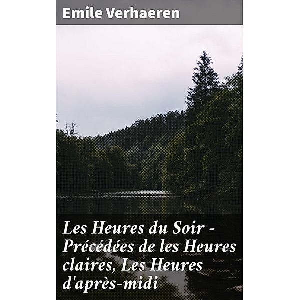 Les Heures du Soir - Précédées de les Heures claires, Les Heures d'après-midi, Emile Verhaeren
