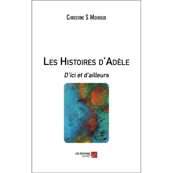 Les Histoires d'Adele / Les Editions du Net, Moiroux Christine S Moiroux