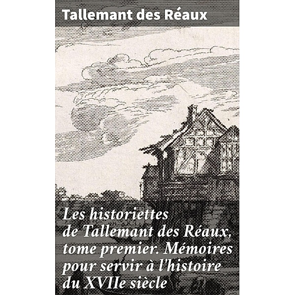 Les historiettes de Tallemant des Réaux, tome premier. Mémoires pour servir à l'histoire du XVIIe siècle, Tallemant Des Réaux