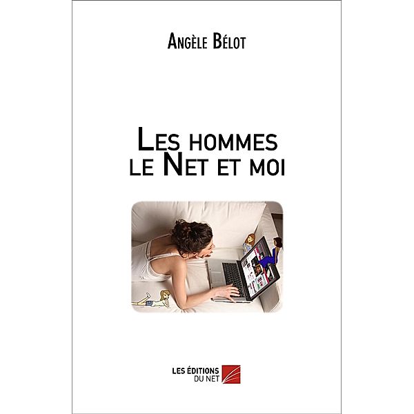 Les hommes le Net et moi / Les Editions du Net, Belot Angele Belot