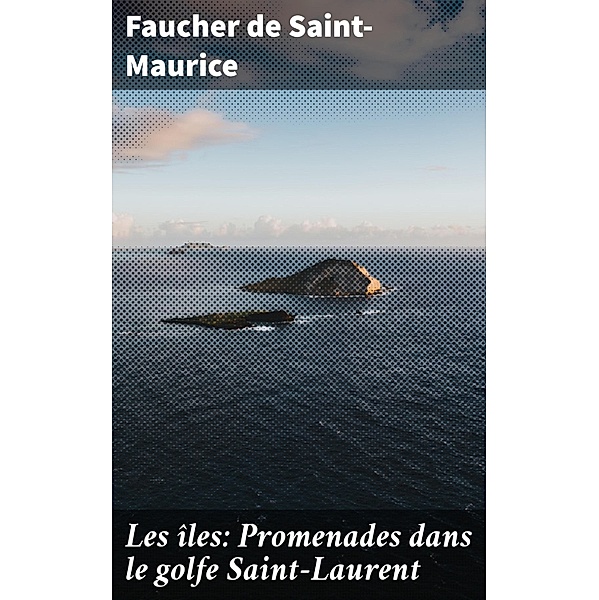 Les îles: Promenades dans le golfe Saint-Laurent, Faucher De Saint-Maurice