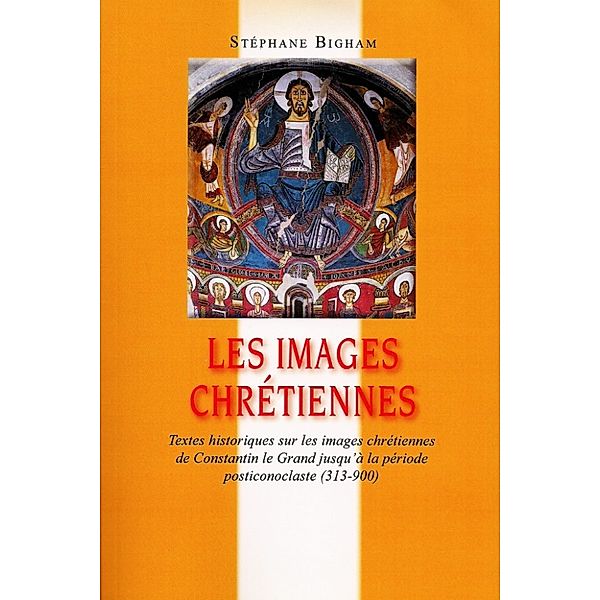 Les images chrétiennes : Textes historiques sur les images chrétiennes de Constantin le Grand jusqu'à la période posticonoclaste (313-900), Steven Bigham