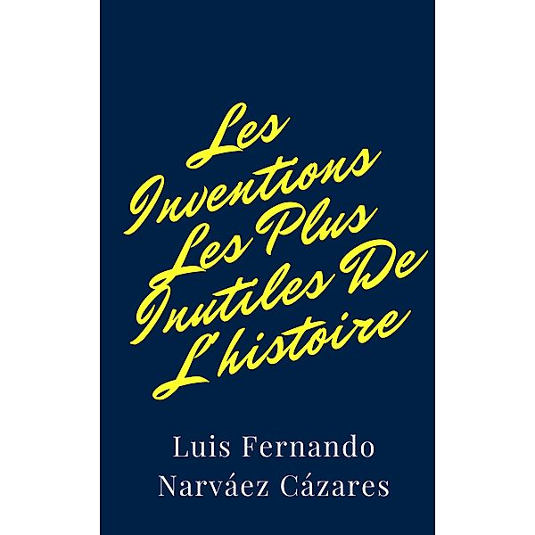 Les Inventions Les Plus Inutiles De L'histoire, Luis Narvaez