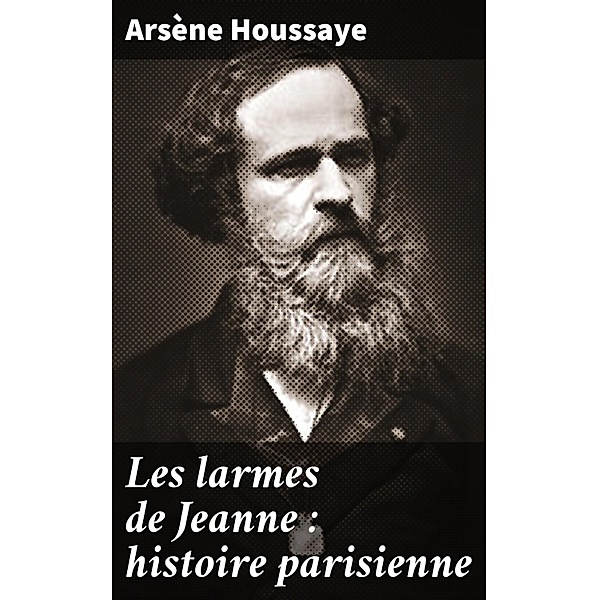 Les larmes de Jeanne : histoire parisienne, Arsène Houssaye
