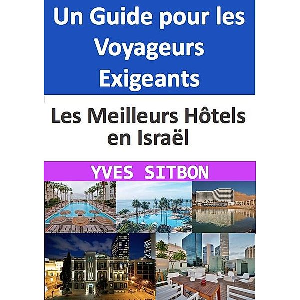 Les Meilleurs Hôtels en Israël : Un Guide pour les Voyageurs Exigeants, Yves Sitbon