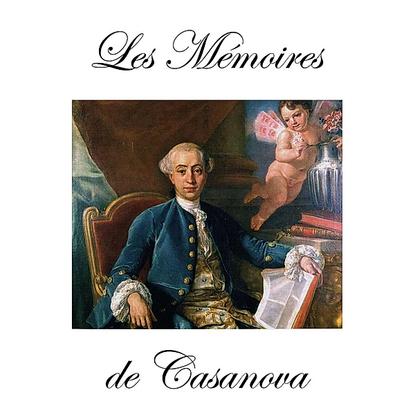 Les Mémoires de Casanova dans l'édition de Garnier (en 8 Tomes + Fragments + Aventuros + Lettres), Jacques Casanova De Seingalt
