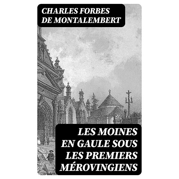 Les moines en Gaule sous les premiers mérovingiens, Charles Forbes de Montalembert