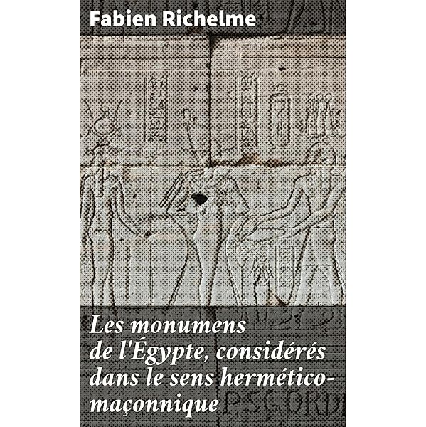 Les monumens de l'Égypte, considérés dans le sens hermético-maçonnique, Fabien Richelme