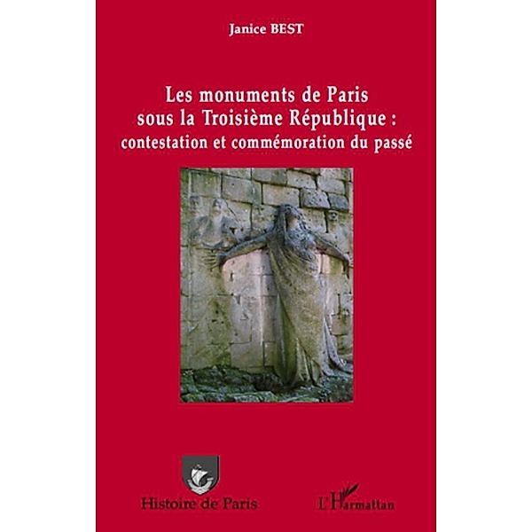 Les monuments de Paris sous la Troisieme Republique : contestation et commemoration du passe, Janice Best Janice Best