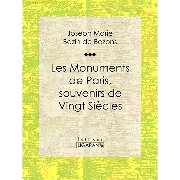 Les Monuments de Paris souvenirs de Vingt Siècles, Hippolyte Bazin de Bezons, Ligaran