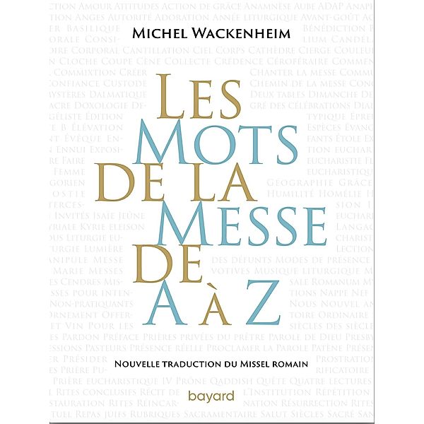 Les mots de la messe de A à Z. Nouvelle traduction du Missel romain. / Essais religieux divers, Michel Wackenheim