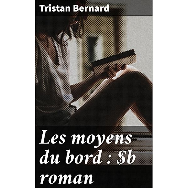Les moyens du bord : roman, Tristan Bernard