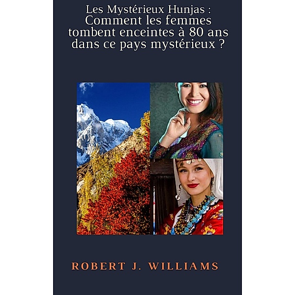 Les Mystérieux Hunjas : Comment les femmes tombent enceintes à 80 ans dans ce pays mystérieux ?, Robert J. Williams
