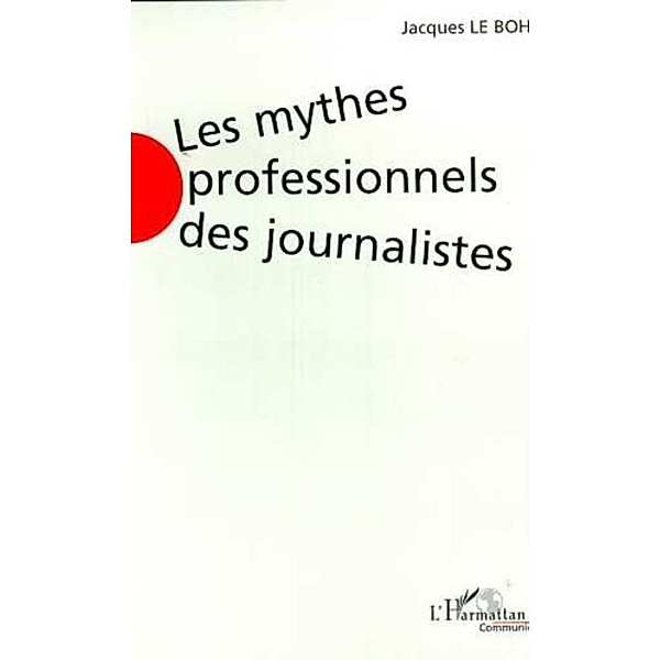 LES MYTHES PROFESSIONNELS DES JOURNALISTES / Hors-collection, Le Bohec Jacques
