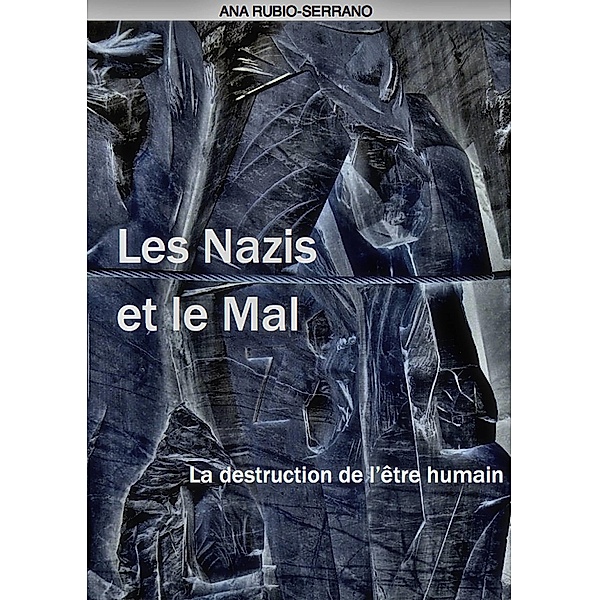Les Nazis et le Mal. La destruction de l'etre humain, Ana Rubio-Serrano