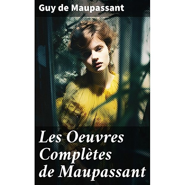 Les Oeuvres Complètes de Maupassant, Guy de Maupassant