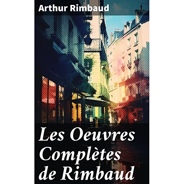 Les Oeuvres Complètes de Rimbaud, Arthur Rimbaud