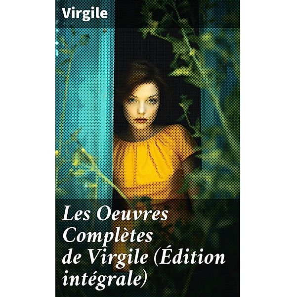 Les Oeuvres Complètes de Virgile (Édition intégrale), Virgile