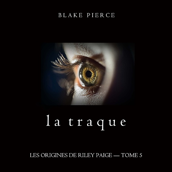 Les Origines de Riley Paige - 5 - La Traque (Les Origines de Riley Paige – Tome 5), Blake Pierce