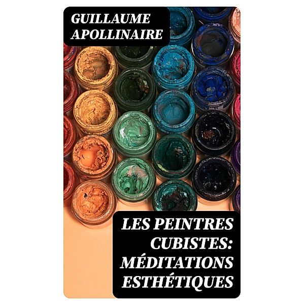 Les Peintres Cubistes: Méditations Esthétiques, Guillaume Apollinaire