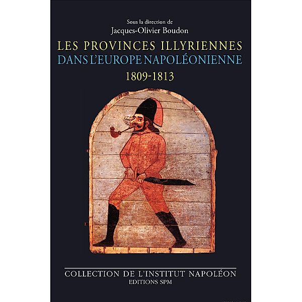 Les Provinces illyriennes dans l'Europe napoleonienne (1809-1813), Boudon Jacques-Olivier Boudon