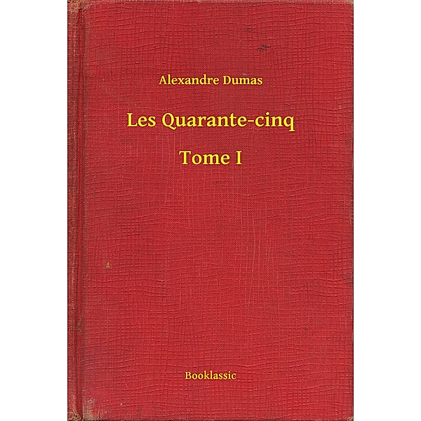 Les Quarante-cinq - Tome I, Alexandre Dumas