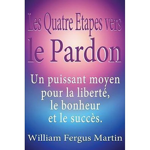 Les Quatre Etapes vers le Pardon / Global Forgiveness Initiative, William Fergus Martin