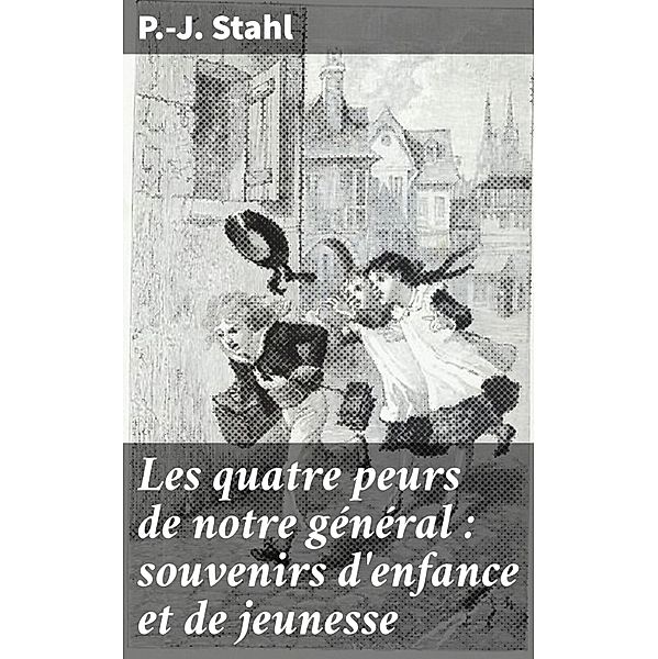 Les quatre peurs de notre général : souvenirs d'enfance et de jeunesse, P. -J. Stahl