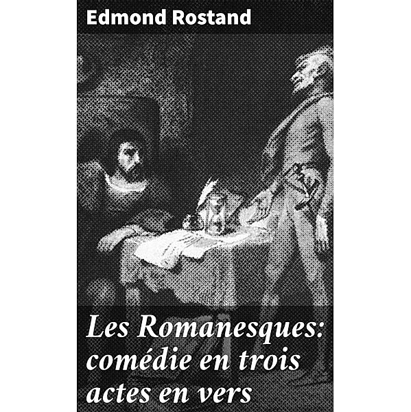 Les Romanesques: comédie en trois actes en vers, Edmond Rostand