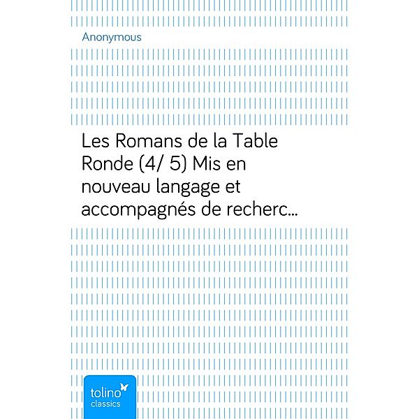 Les Romans de la Table Ronde (4/ 5)Mis en nouveau langage et accompagnés de recherches surl'origine et le caractère de ces grandes compositions url'origine, Anonymous