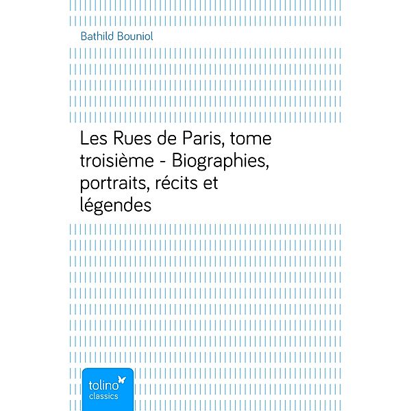 Les Rues de Paris, tome troisième - Biographies, portraits, récits et légendes, Bathild Bouniol