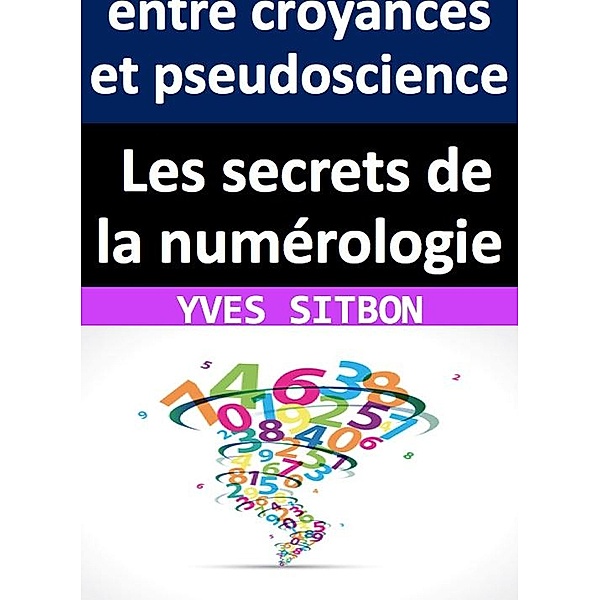 Les secrets de la numérologie : entre croyances et pseudoscience, Yves Sitbon