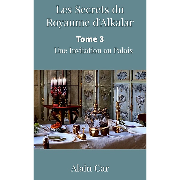 Les Secrets du Royaume d'Alkalar : Tome 3- Une Invitation au Palais / Les Secrets du Royaume d'Alkalar, Alain Car