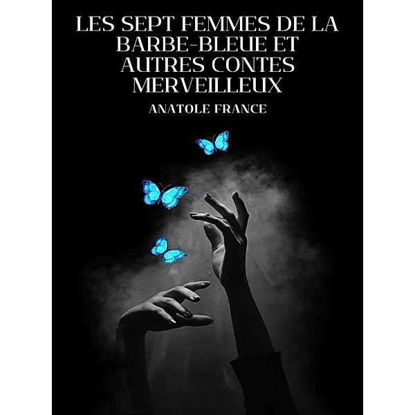 Les Sept Femmes de la Barbe-Bleue et Autres Contes Merveilleux, Anatole France