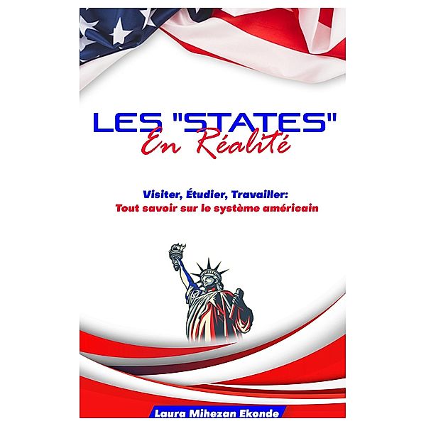 Les States en Réalité Visiter, Etudier, Travailler: Tout savoir sur le système américain, Laura Mihezan Ekonde