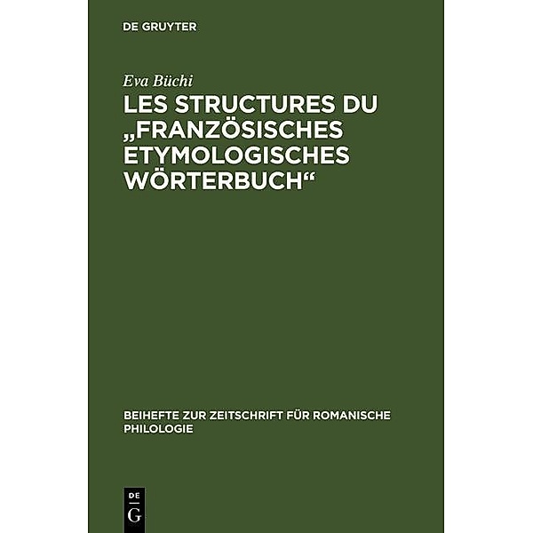 Les Structures du Französisches Etymologisches Wörterbuch / Beihefte zur Zeitschrift für romanische Philologie Bd.268, Eva Büchi