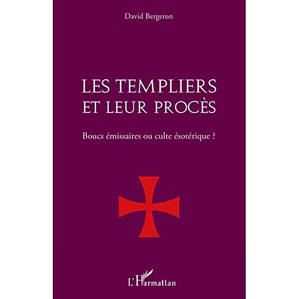 Les templiers et leur procEs. - boucs emissaires ou culte es, David Bergeron David Bergeron