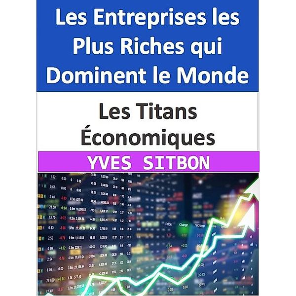 Les Titans Économiques : Les Entreprises les Plus Riches qui Dominent le Monde, Yves Sitbon