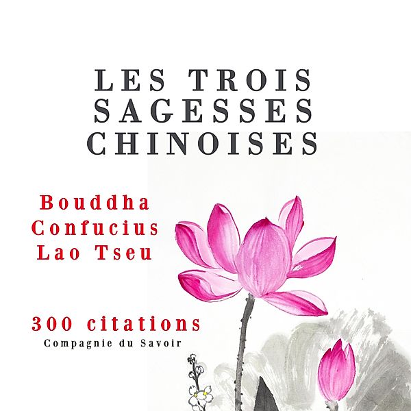 Les trois sagesses chinoises, Confucius, Lao Tseu, Bouddha, Confucius, Lao Tseu, Bouddha