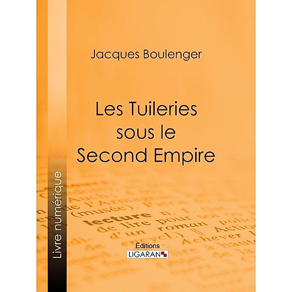 Les Tuileries sous le Second Empire, Ligaran, Jacques Boulenger