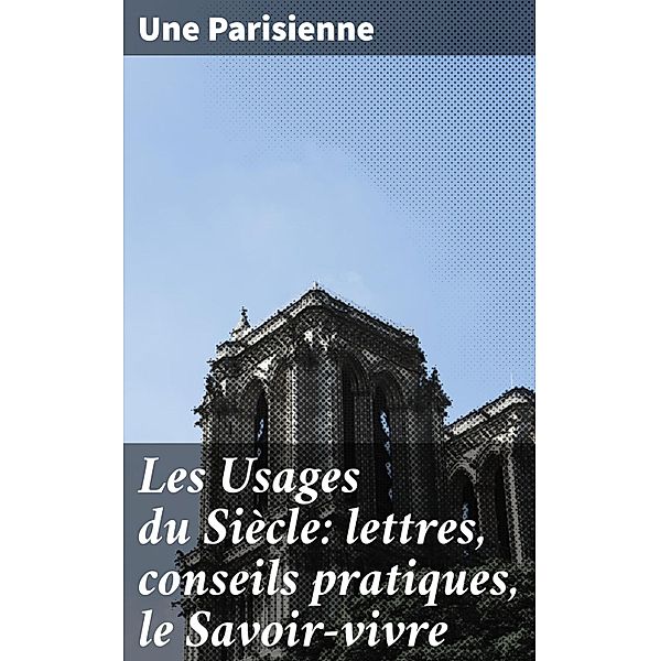 Les Usages du Siècle: lettres, conseils pratiques, le Savoir-vivre, Une Parisienne