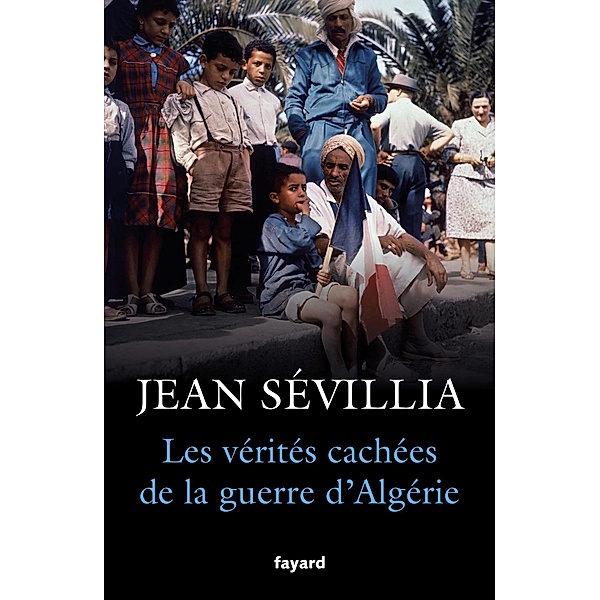 Les vérités cachées de la Guerre d'Algérie / Divers Histoire, Jean Sévillia
