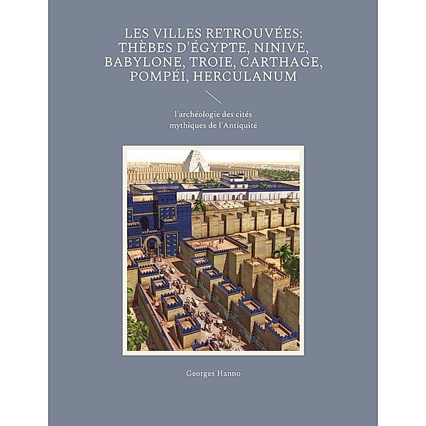 Les Villes retrouvées: Thèbes d'Égypte, Ninive, Babylone, Troie, Carthage, Pompéi, Herculanum, Georges Hanno