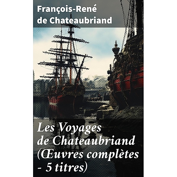 Les Voyages de Chateaubriand (OEuvres complètes - 5 titres), François-René de Chateaubriand