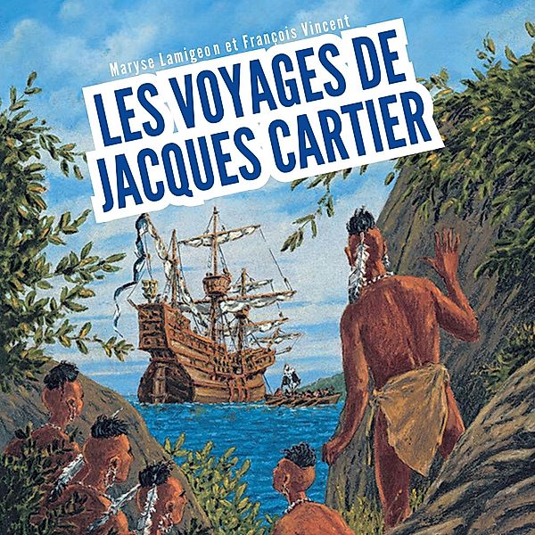 Les voyages de Jacques Cartier - À la découverte du Canada, Maryse Lamigeon, François Vincent